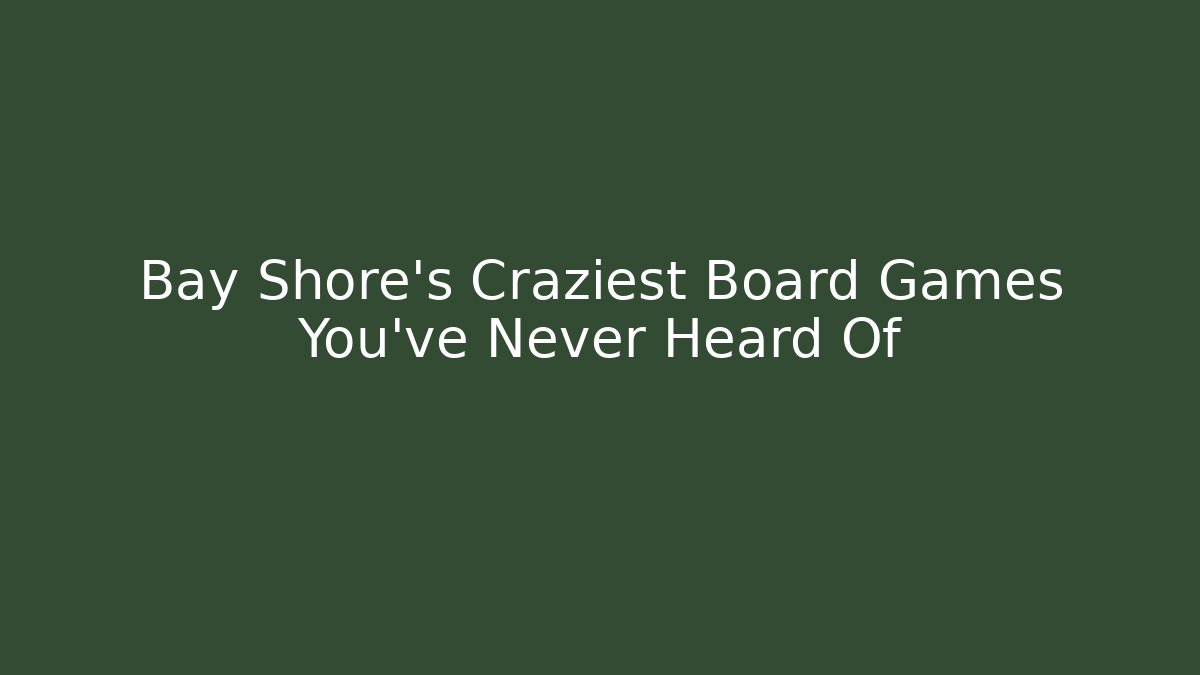 Bay Shore's Craziest Board Games You've Never Heard Of