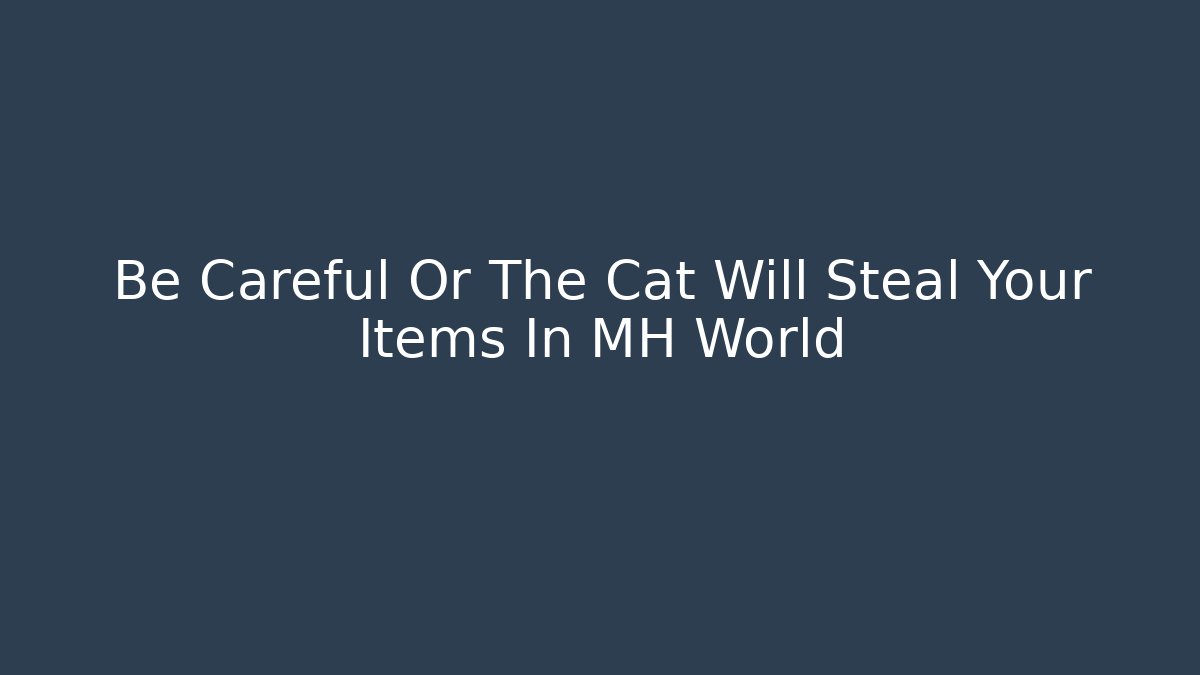 Be Careful Or The Cat Will Steal Your Items In MH World