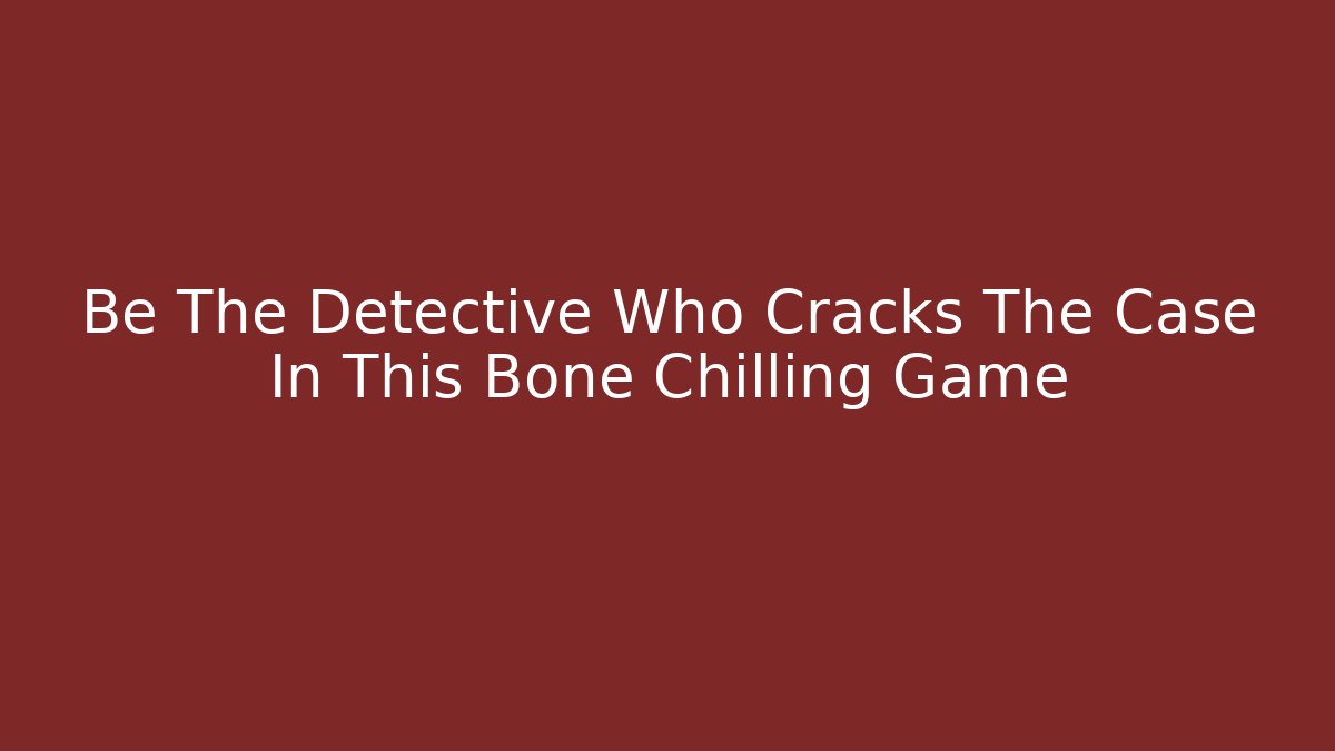 Be The Detective Who Cracks The Case In This Bone Chilling Game