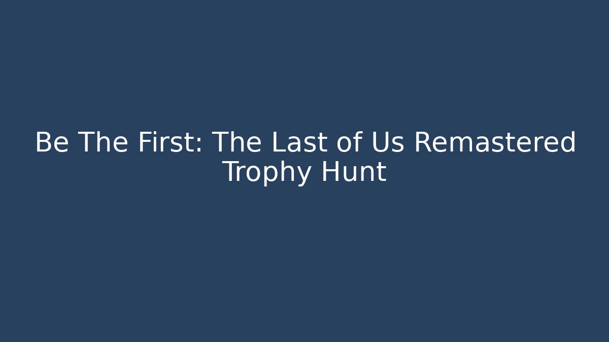 Be The First: The Last of Us Remastered Trophy Hunt