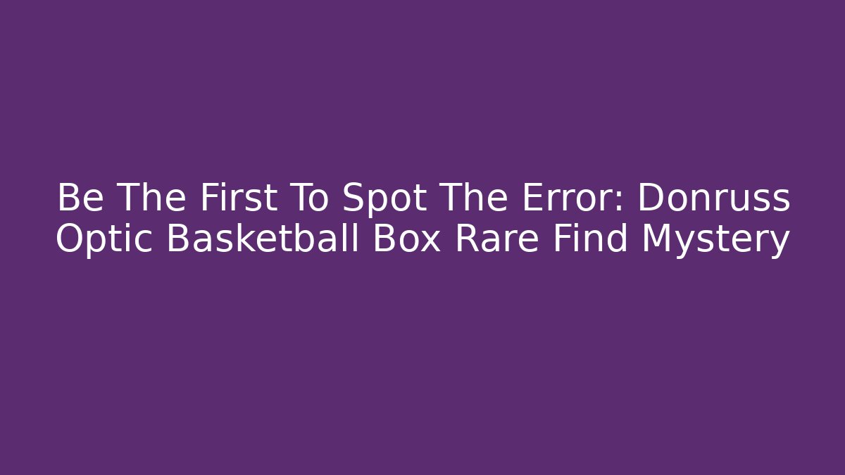Be The First To Spot The Error: Donruss Optic Basketball Box Rare Find Mystery