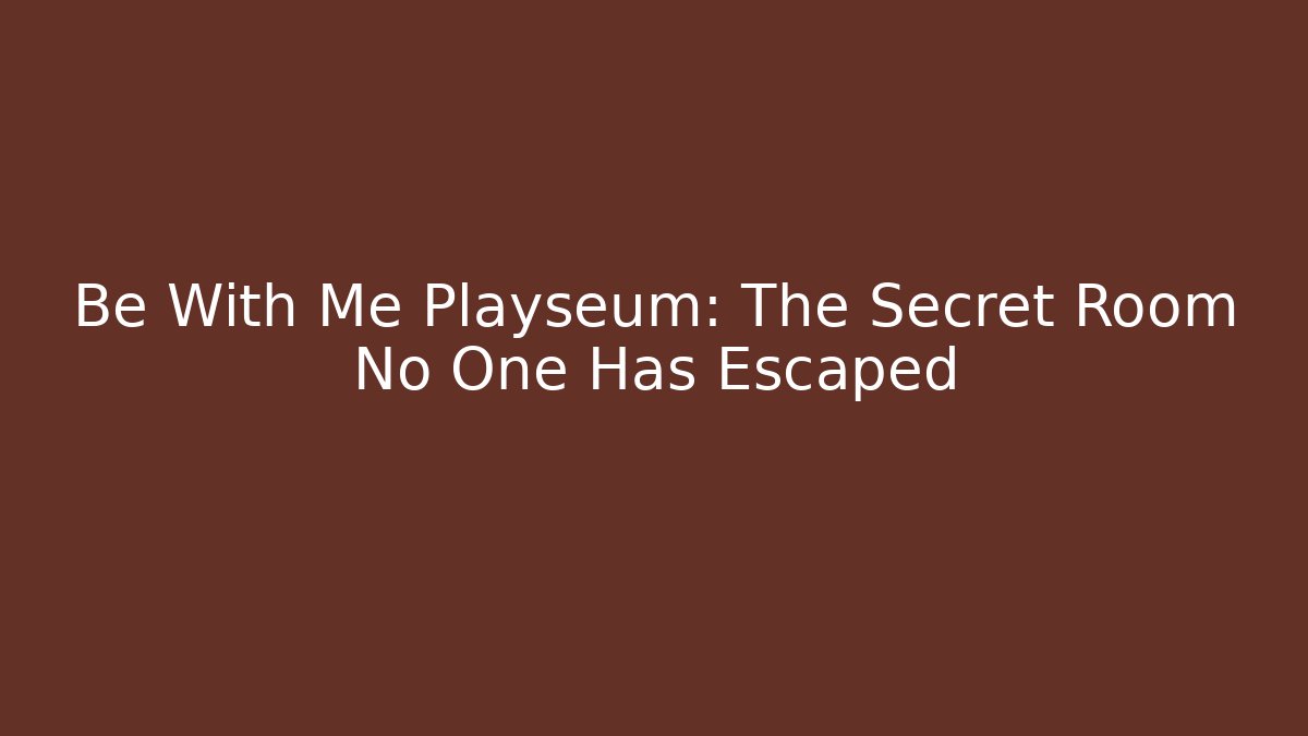 Be With Me Playseum: The Secret Room No One Has Escaped - Método de Aprovação