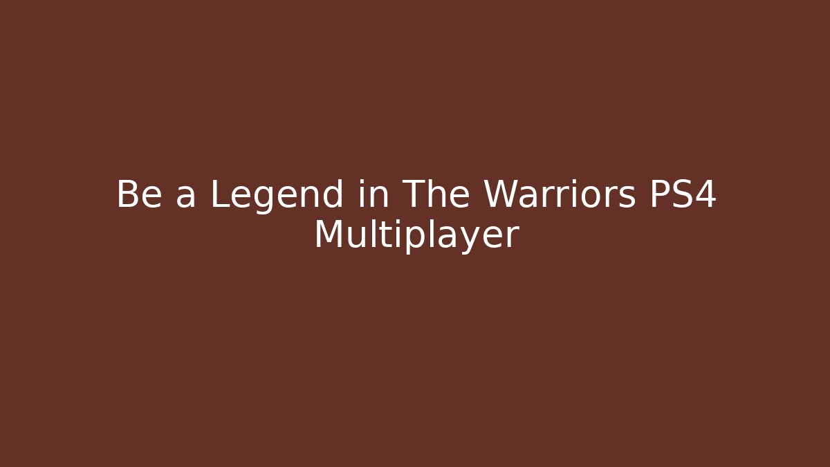 Be a Legend in The Warriors PS4 Multiplayer