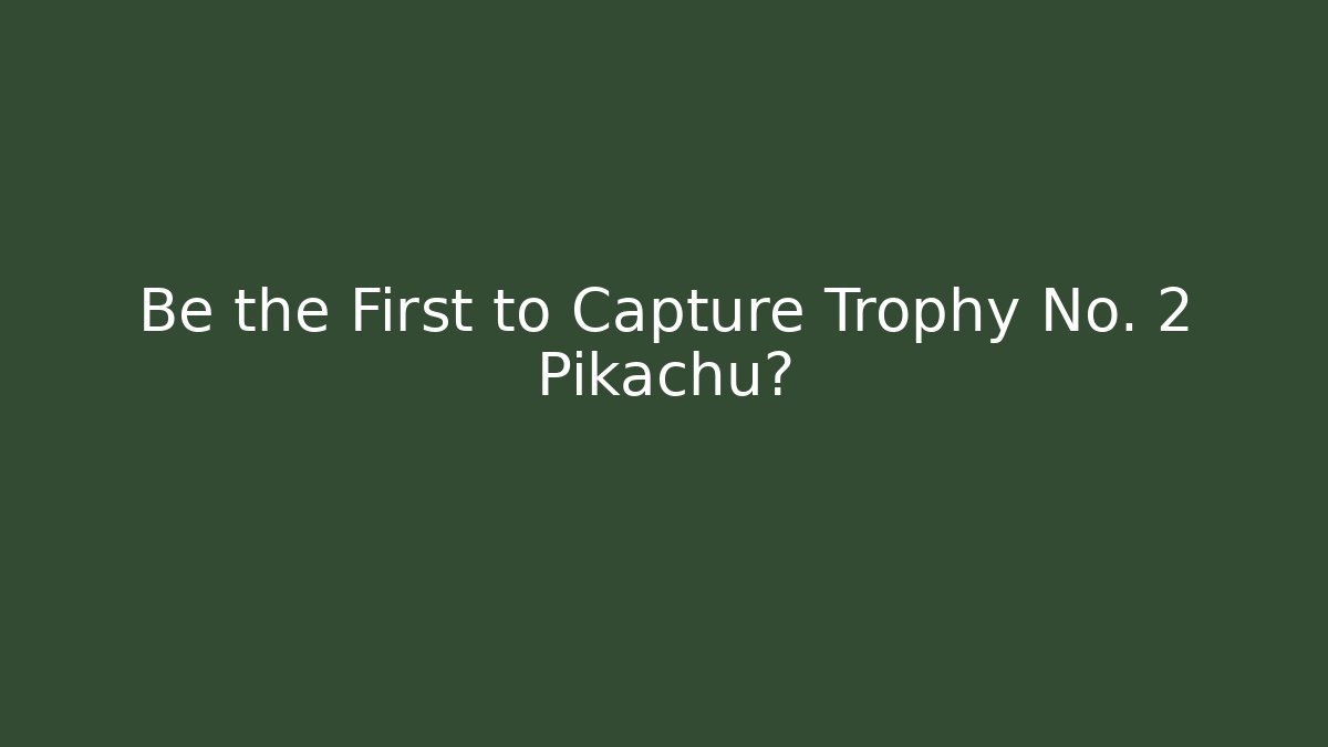 Be the First to Capture Trophy No. 2 Pikachu?