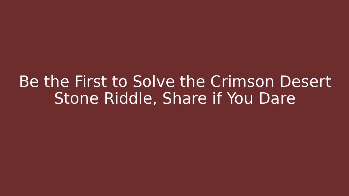 Be the First to Solve the Crimson Desert Stone Riddle, Share if You Dare