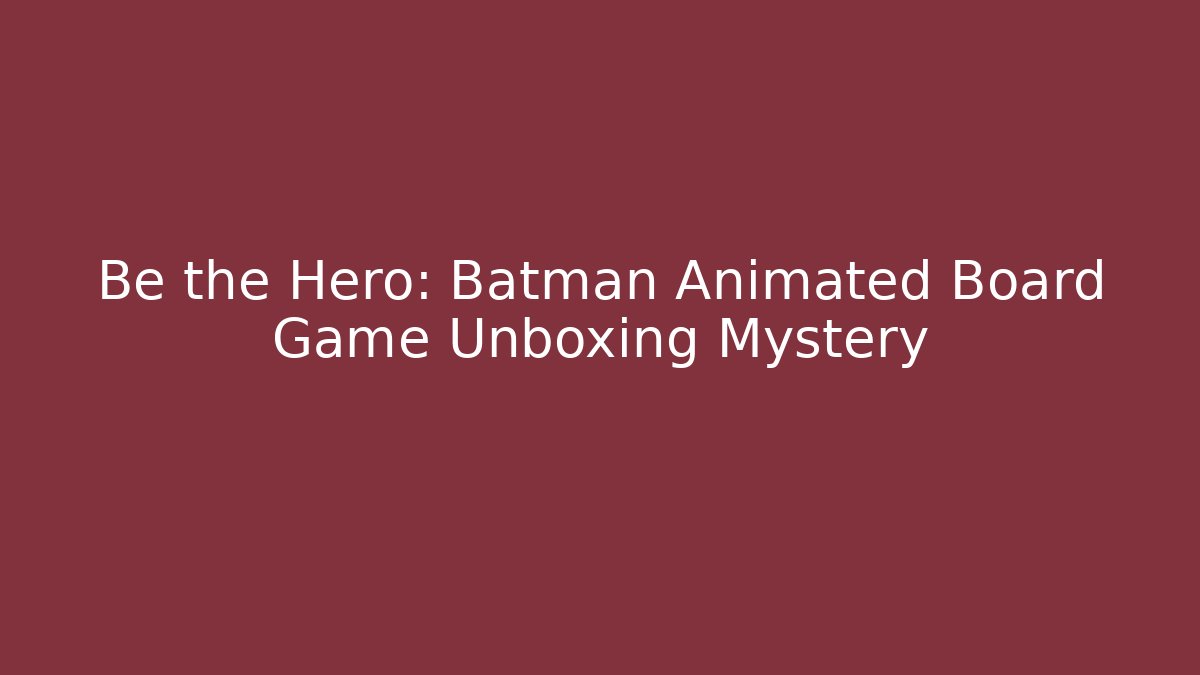 Be the Hero: Batman Animated Board Game Unboxing Mystery