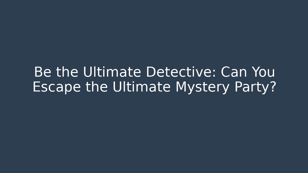 Be the Ultimate Detective: Can You Escape the Ultimate Mystery Party?