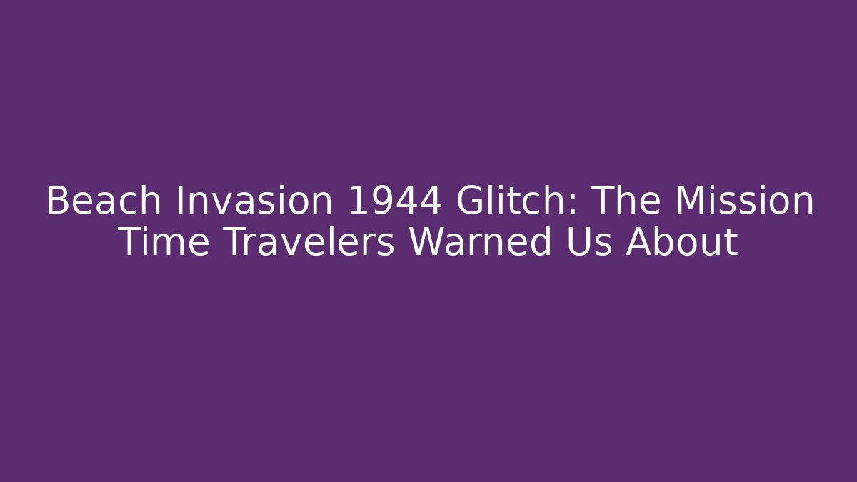 Beach Invasion 1944 Glitch: The Mission Time Travelers Warned Us About