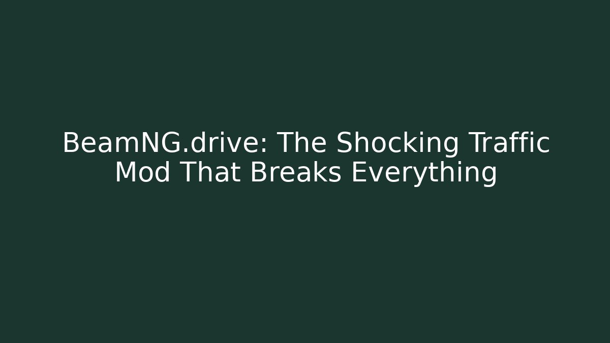 BeamNG.drive: The Shocking Traffic Mod That Breaks Everything