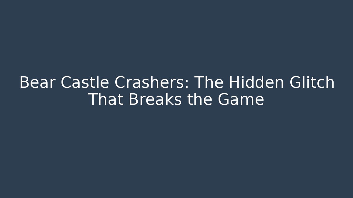 Bear Castle Crashers: The Hidden Glitch That Breaks the Game