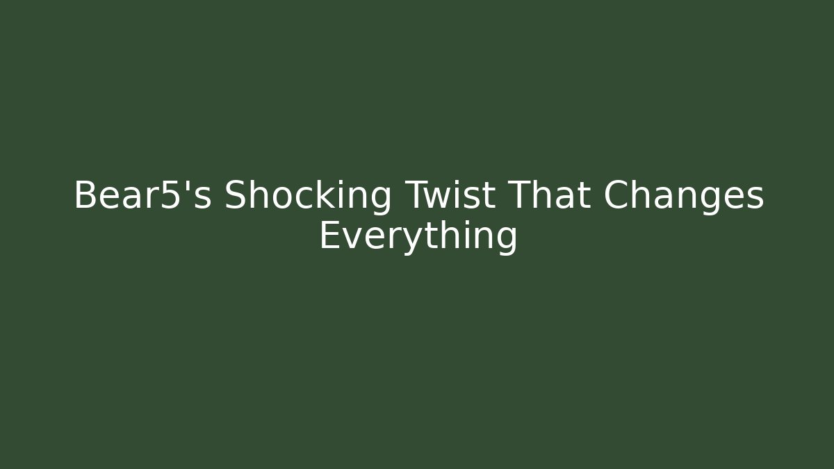 Bear5's Shocking Twist That Changes Everything