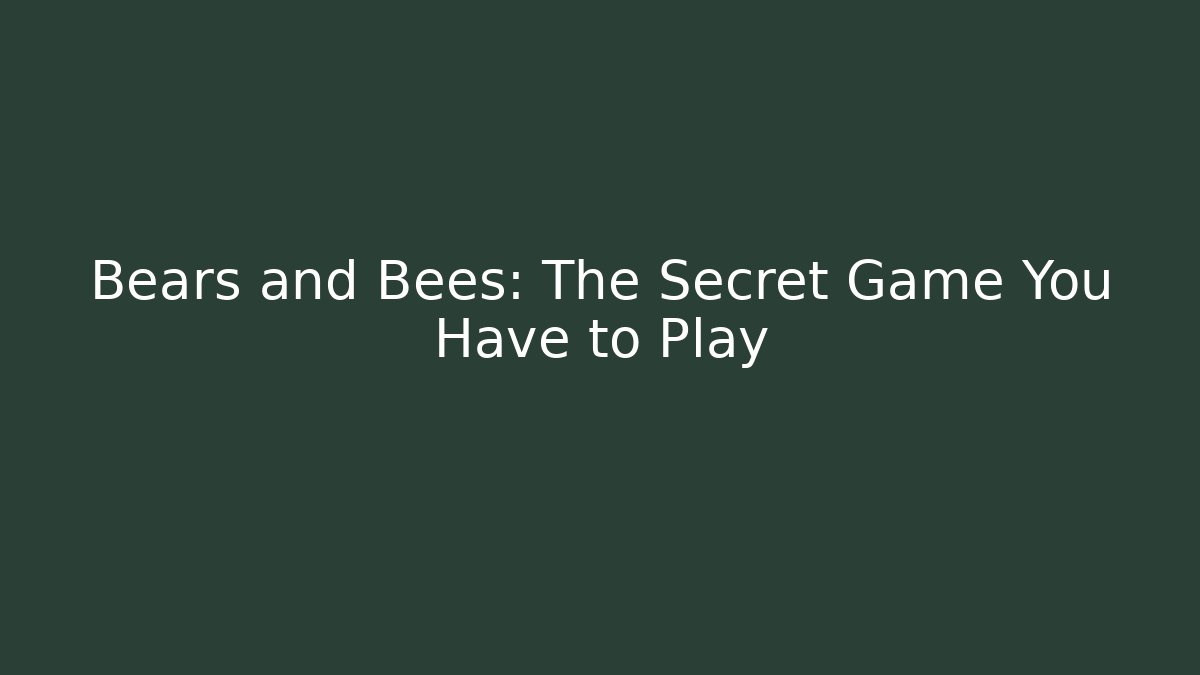 Bears and Bees: The Secret Game You Have to Play