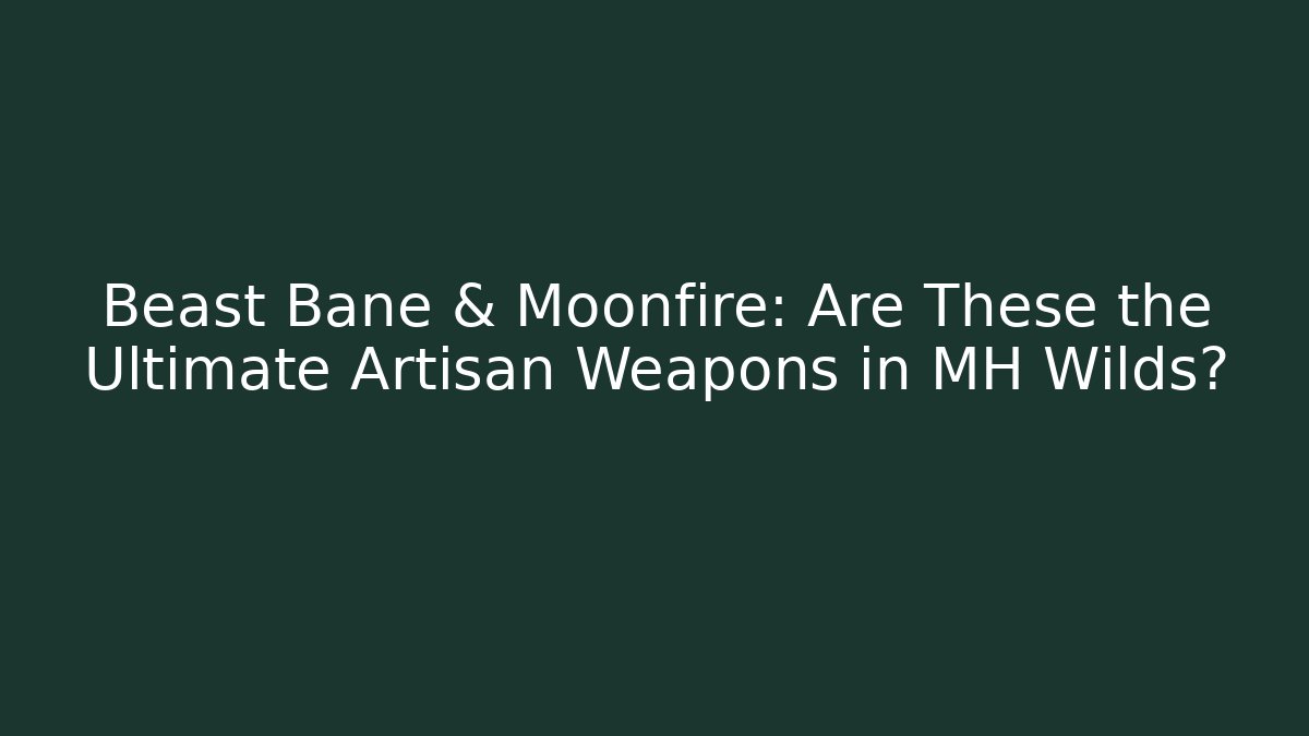 Beast Bane & Moonfire: Are These the Ultimate Artisan Weapons in MH Wilds?