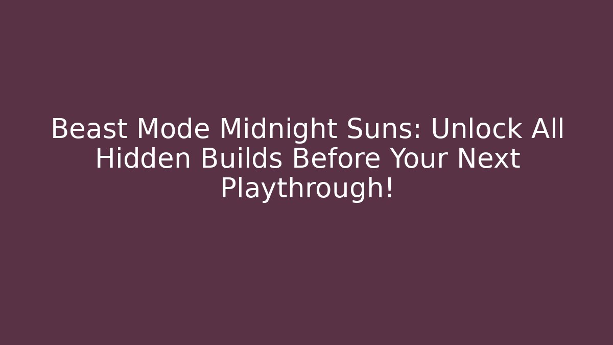 Beast Mode Midnight Suns: Unlock All Hidden Builds Before Your Next Playthrough!