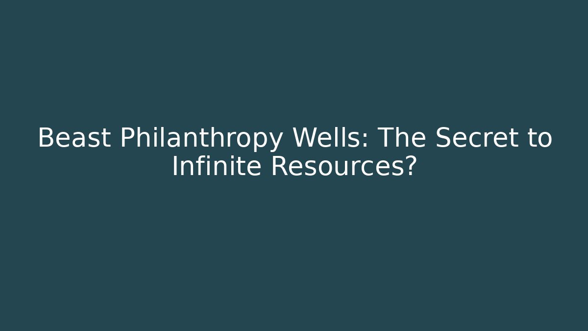 Beast Philanthropy Wells: The Secret to Infinite Resources?