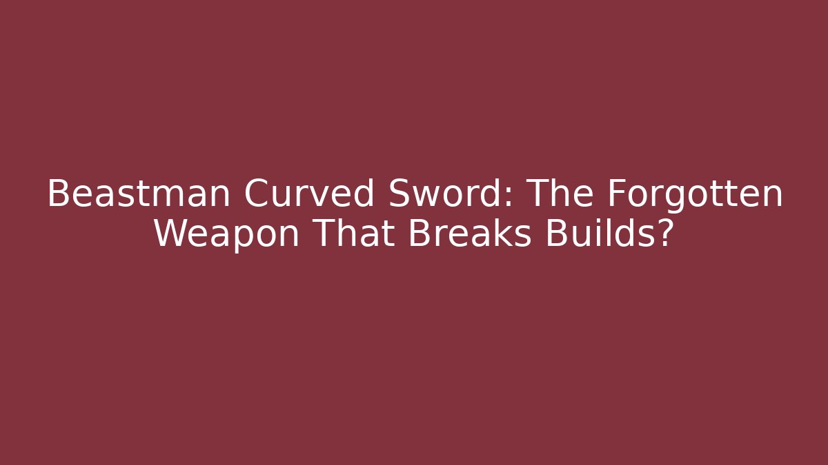 Beastman Curved Sword: The Forgotten Weapon That Breaks Builds?