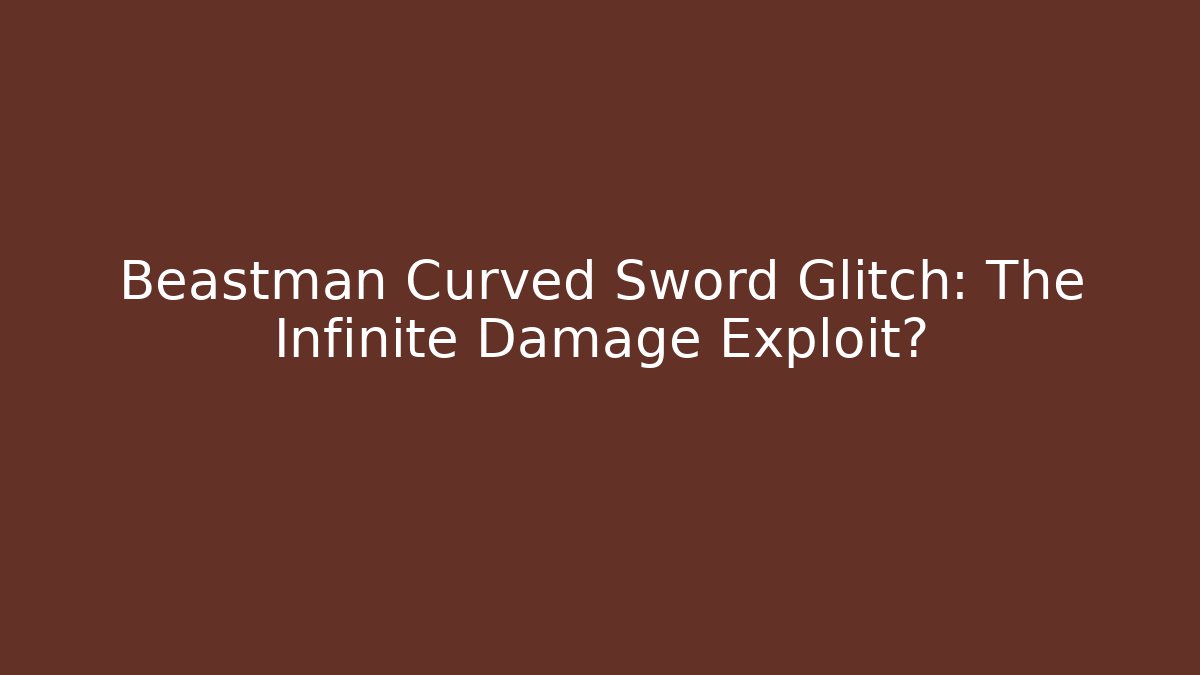 Beastman Curved Sword Glitch: The Infinite Damage Exploit?