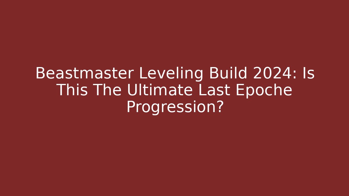 Beastmaster Leveling Build 2024: Is This The Ultimate Last Epoche Progression?