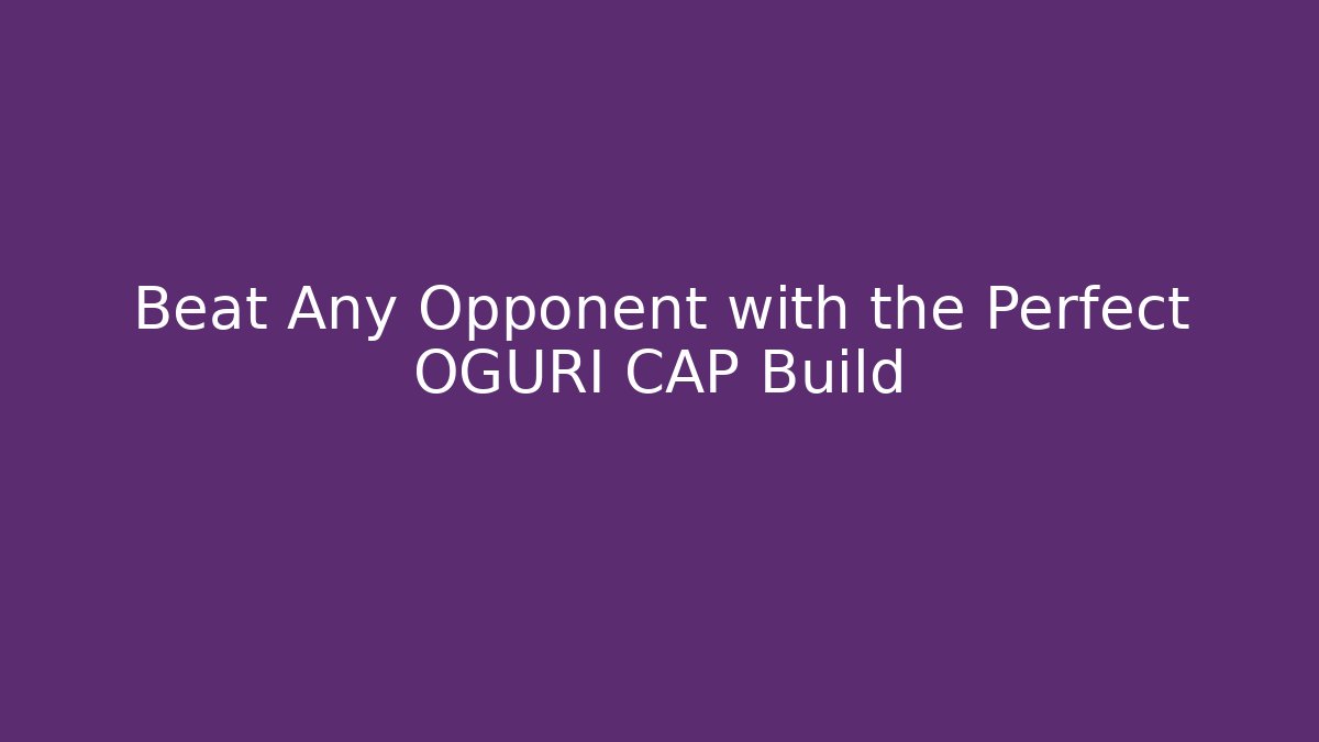 Beat Any Opponent with the Perfect OGURI CAP Build