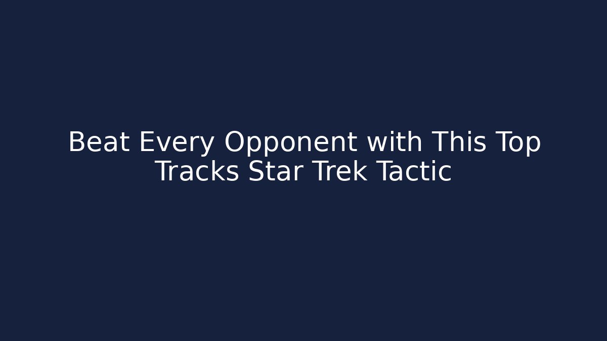 Beat Every Opponent with This Top Tracks Star Trek Tactic