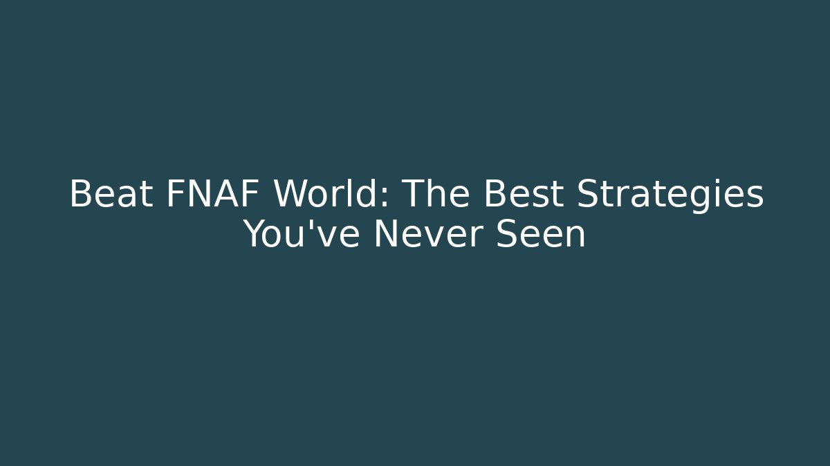 Beat FNAF World: The Best Strategies You’ve Never Seen