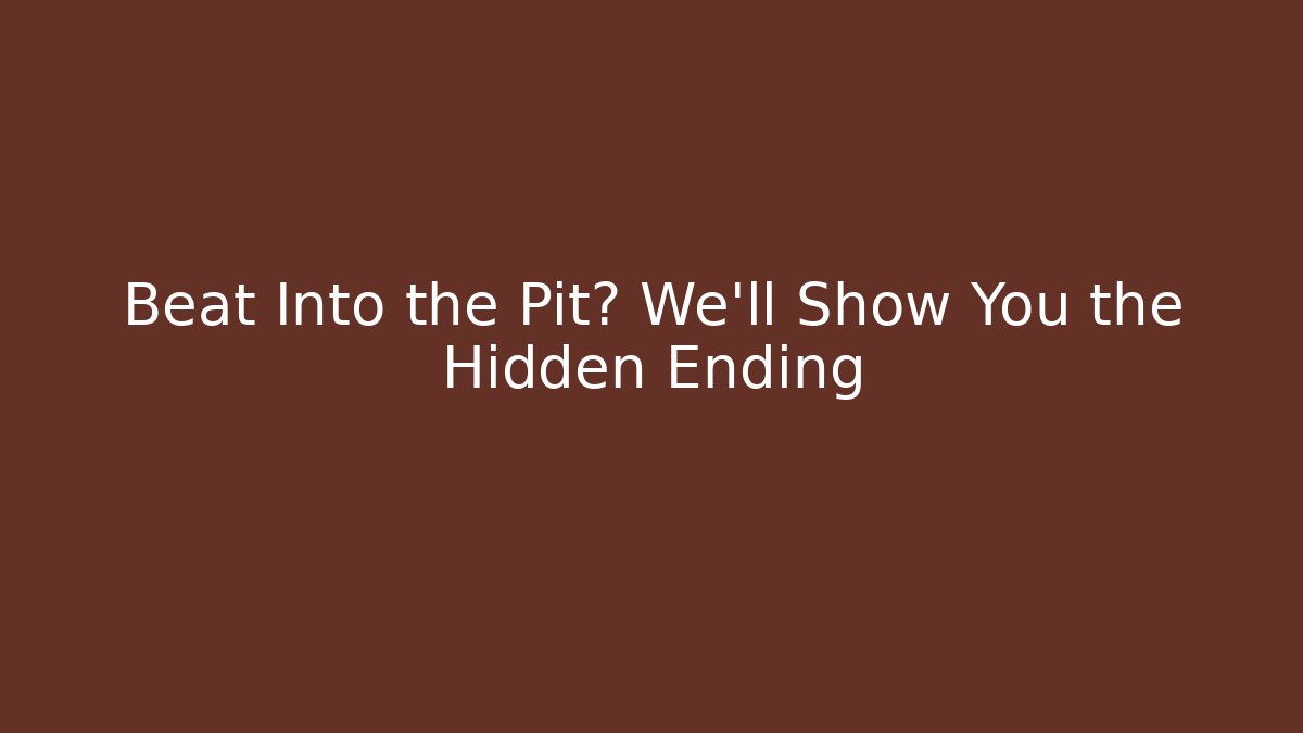 Beat Into the Pit? We'll Show You the Hidden Ending