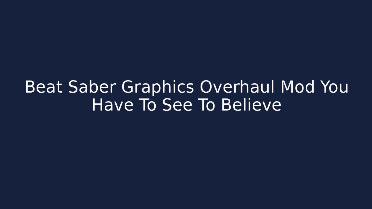 Beat Saber Graphics Overhaul Mod You Have To See To Believe