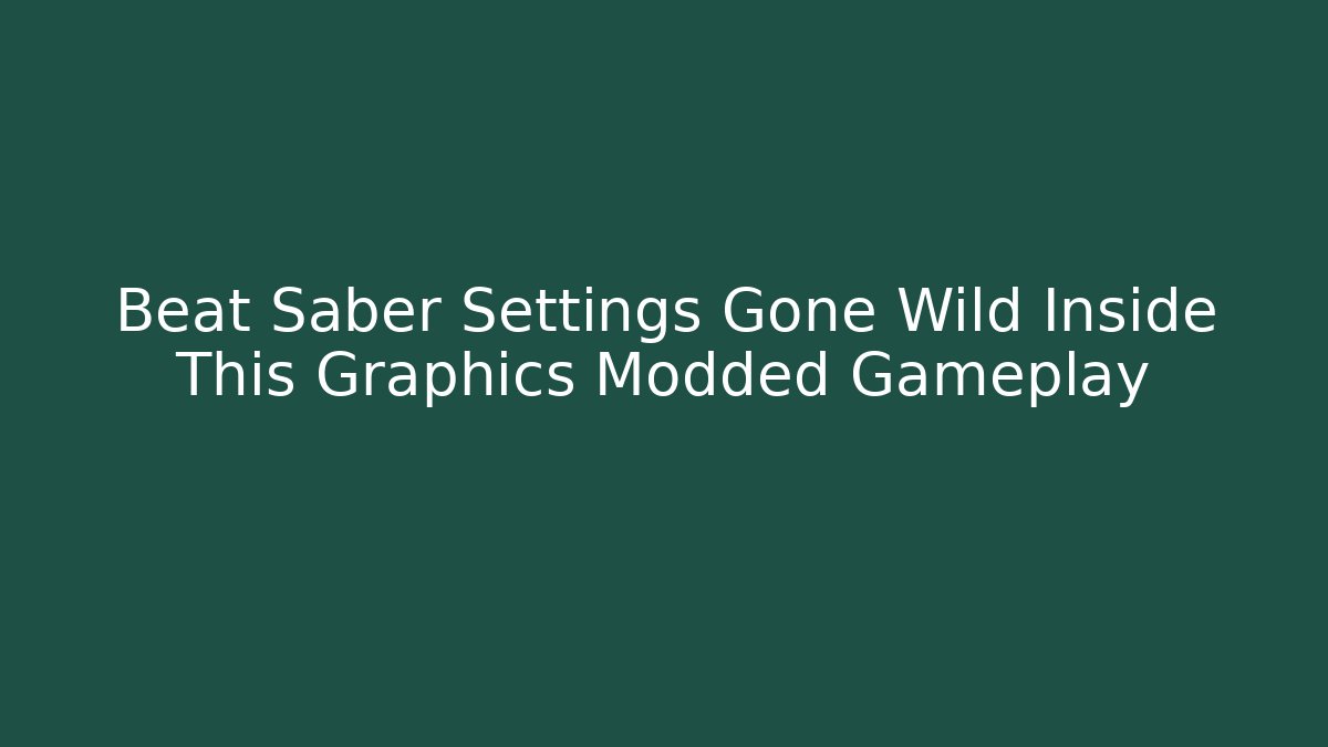 Beat Saber Settings Gone Wild Inside This Graphics Modded Gameplay