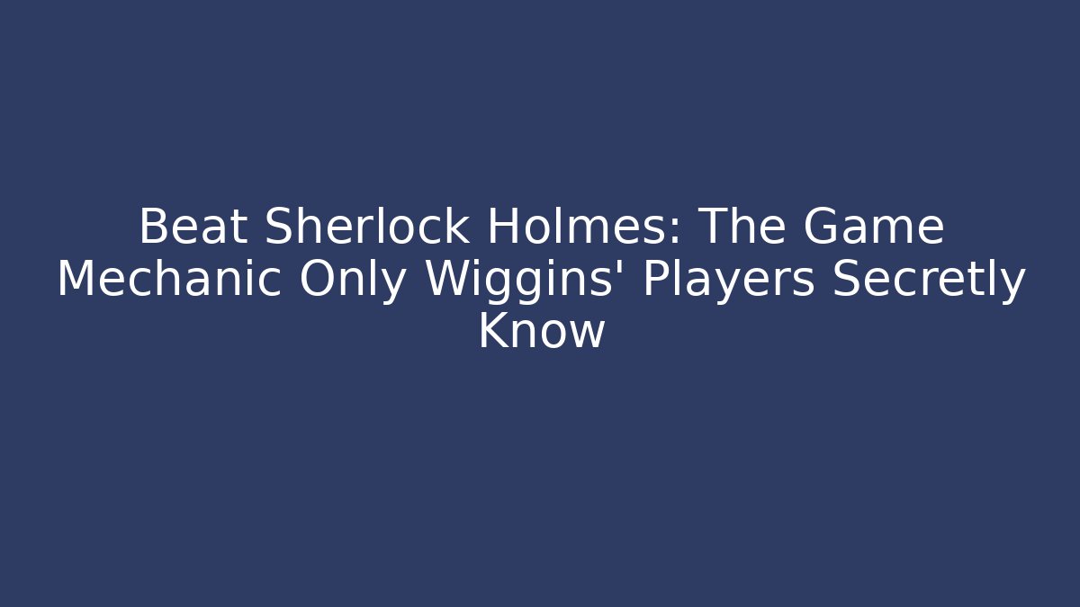 Beat Sherlock Holmes: The Game Mechanic Only Wiggins' Players Secretly Know - Método de Aprovação