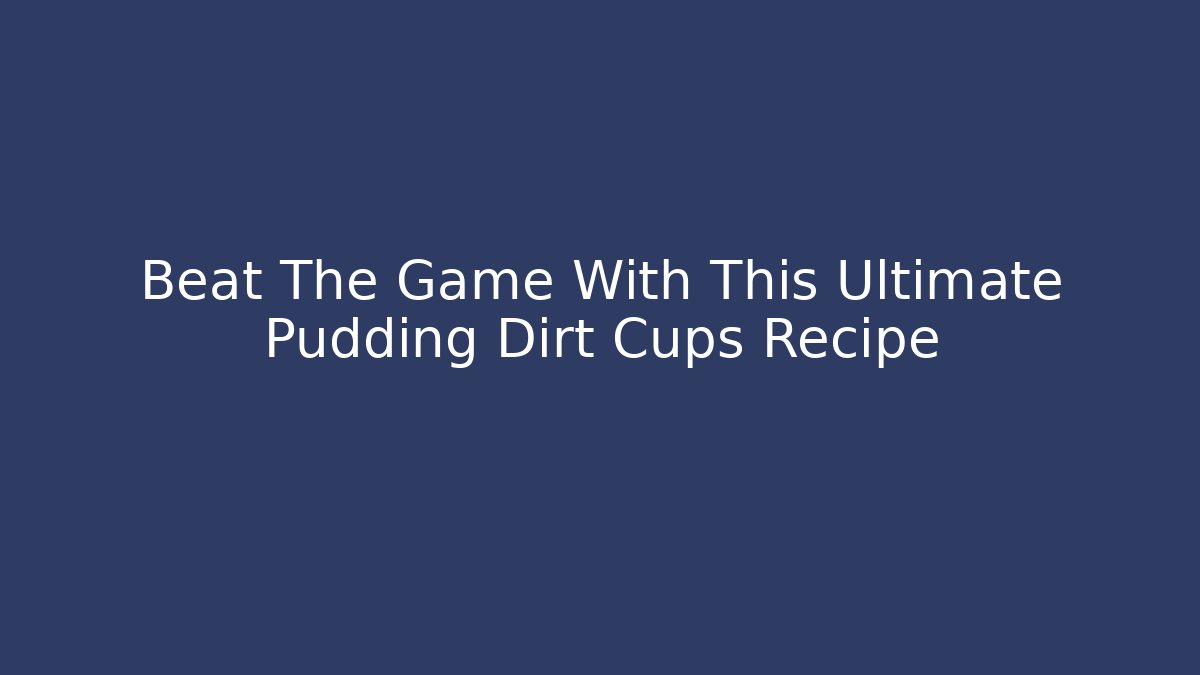 Beat The Game With This Ultimate Pudding Dirt Cups Recipe
