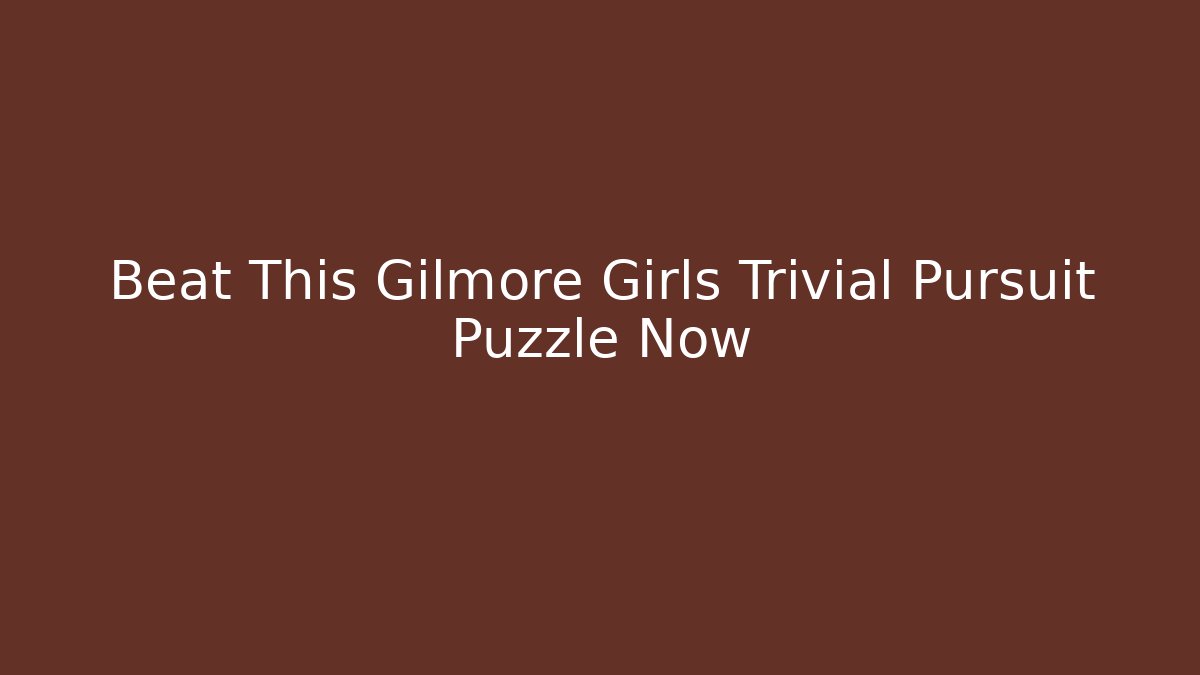 Beat This Gilmore Girls Trivial Pursuit Puzzle Now
