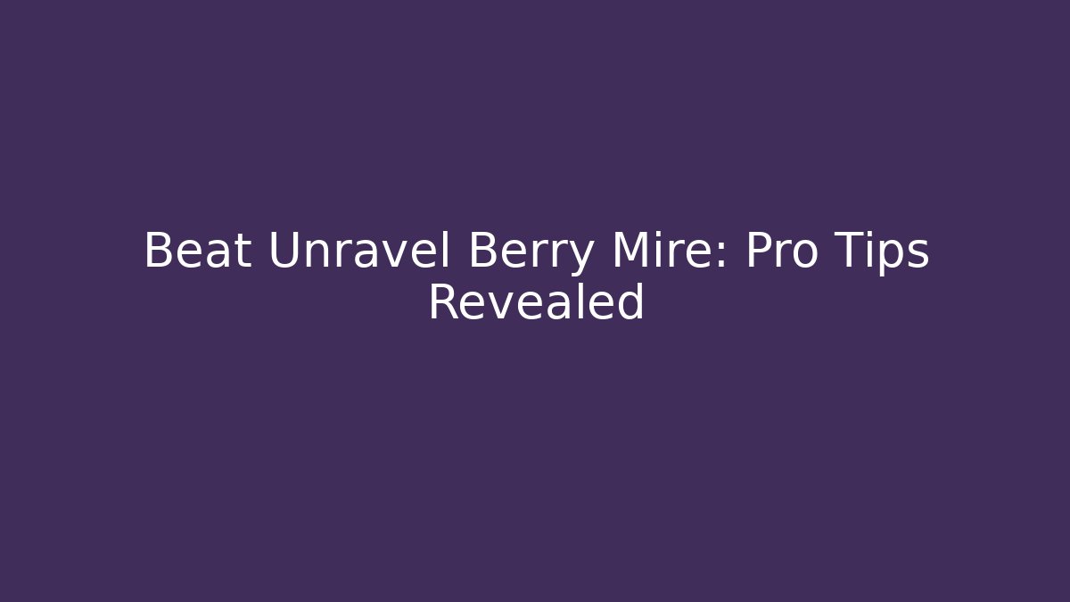 Beat Unravel Berry Mire: Pro Tips Revealed
