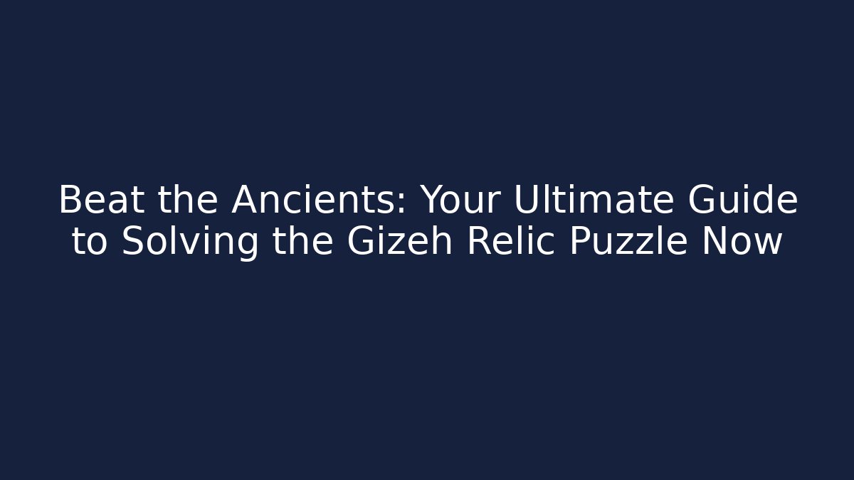 Beat the Ancients: Your Ultimate Guide to Solving the Gizeh Relic Puzzle Now