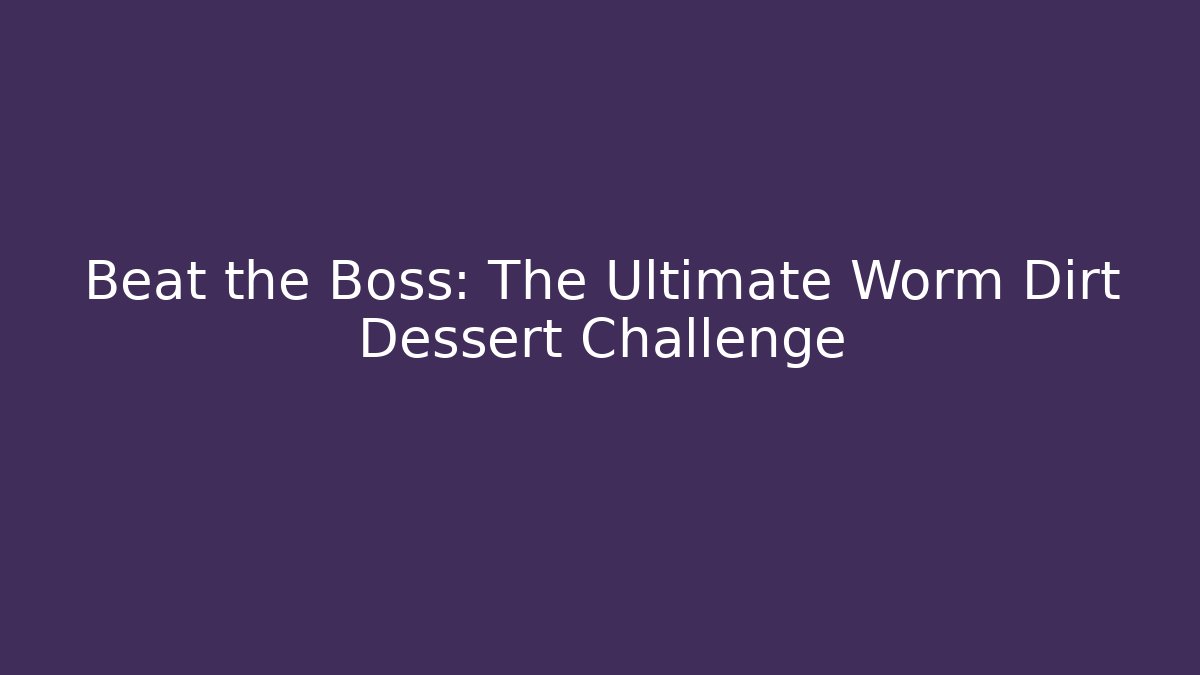 Beat the Boss: The Ultimate Worm Dirt Dessert Challenge