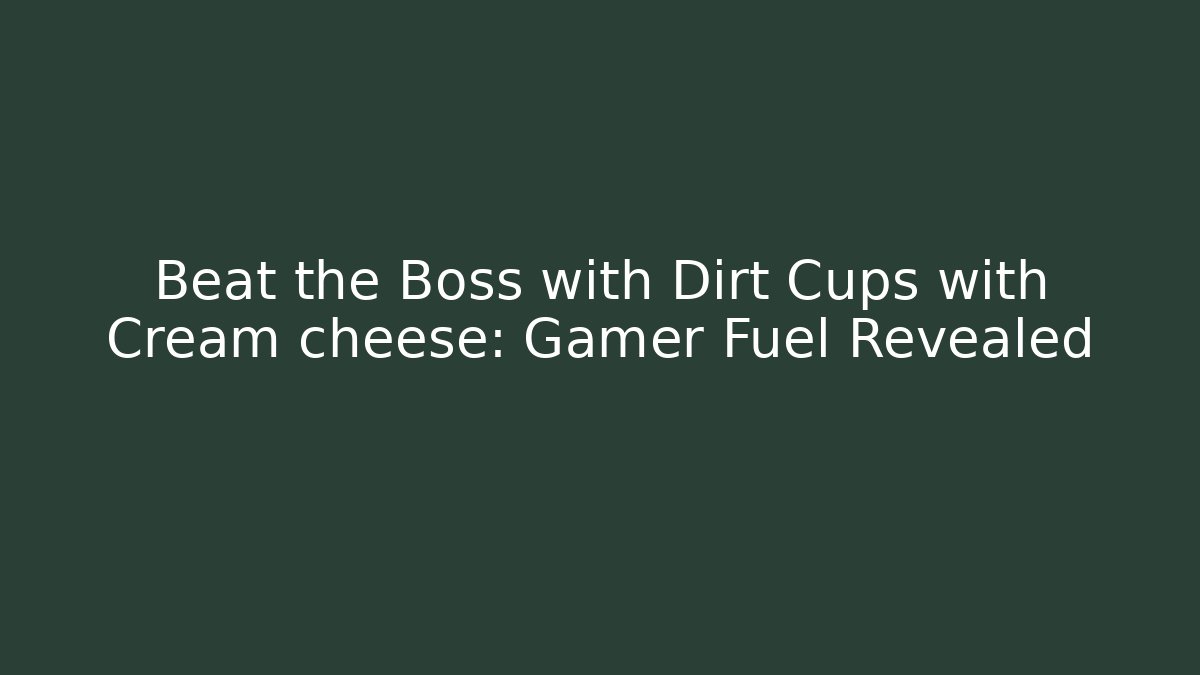 Beat the Boss with Dirt Cups with Cream cheese: Gamer Fuel Revealed