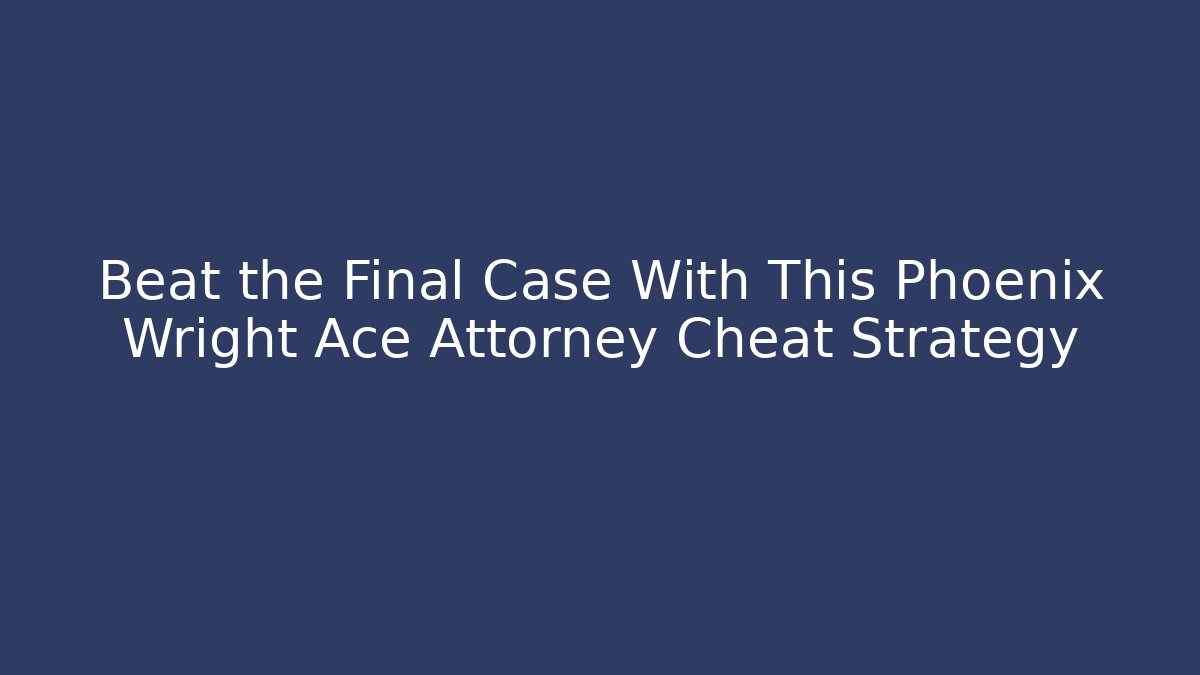 Beat the Final Case With This Phoenix Wright Ace Attorney Cheat Strategy