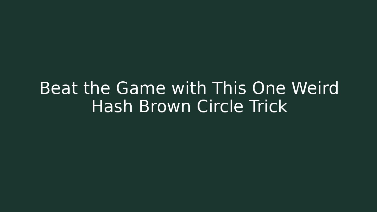 Beat the Game with This One Weird Hash Brown Circle Trick - Método de Aprovação