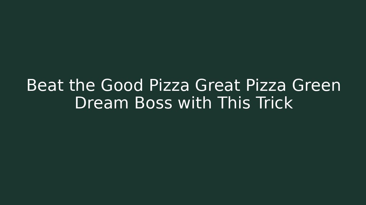 Beat the Good Pizza Great Pizza Green Dream Boss with This Trick
