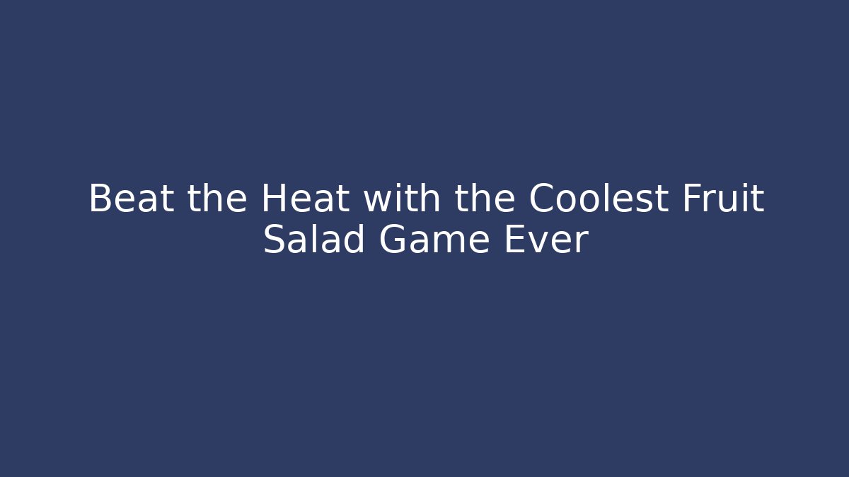 Beat the Heat with the Coolest Fruit Salad Game Ever - Método de Aprovação