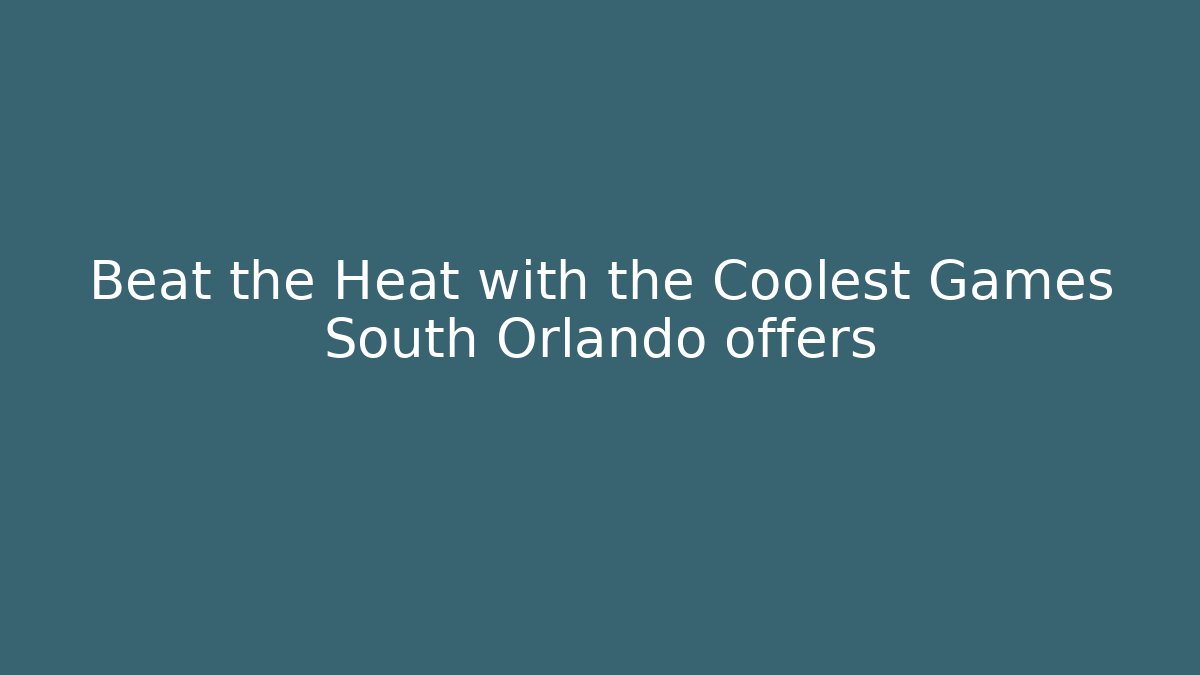 Beat the Heat with the Coolest Games South Orlando offers