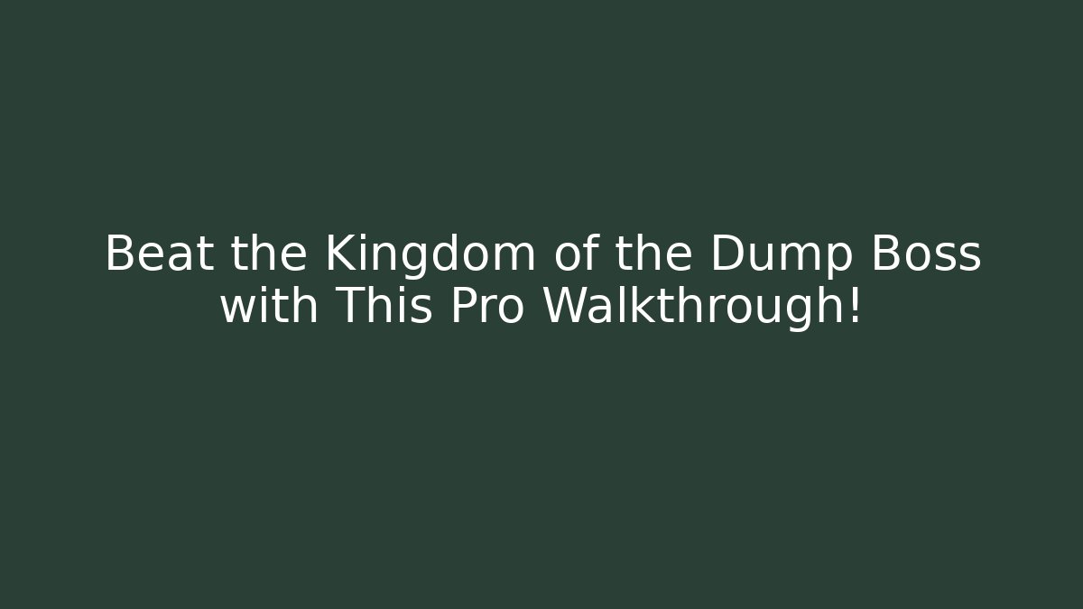 Beat the Kingdom of the Dump Boss with This Pro Walkthrough!