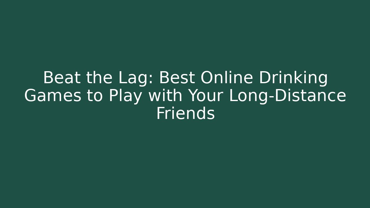 Beat the Lag: Best Online Drinking Games to Play with Your Long-Distance Friends