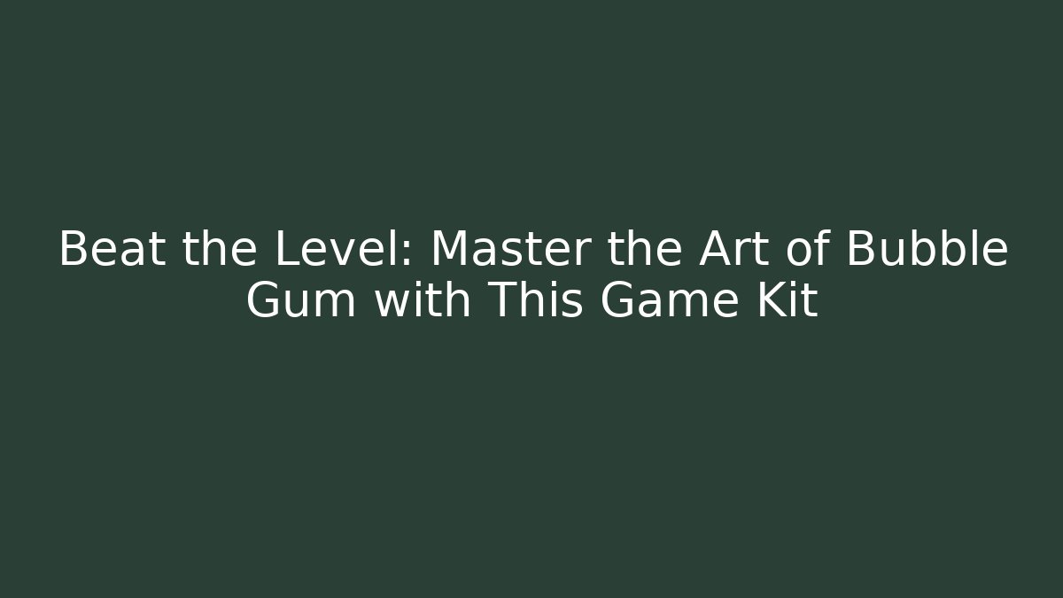 Beat the Level: Master the Art of Bubble Gum with This Game Kit - Método de Aprovação