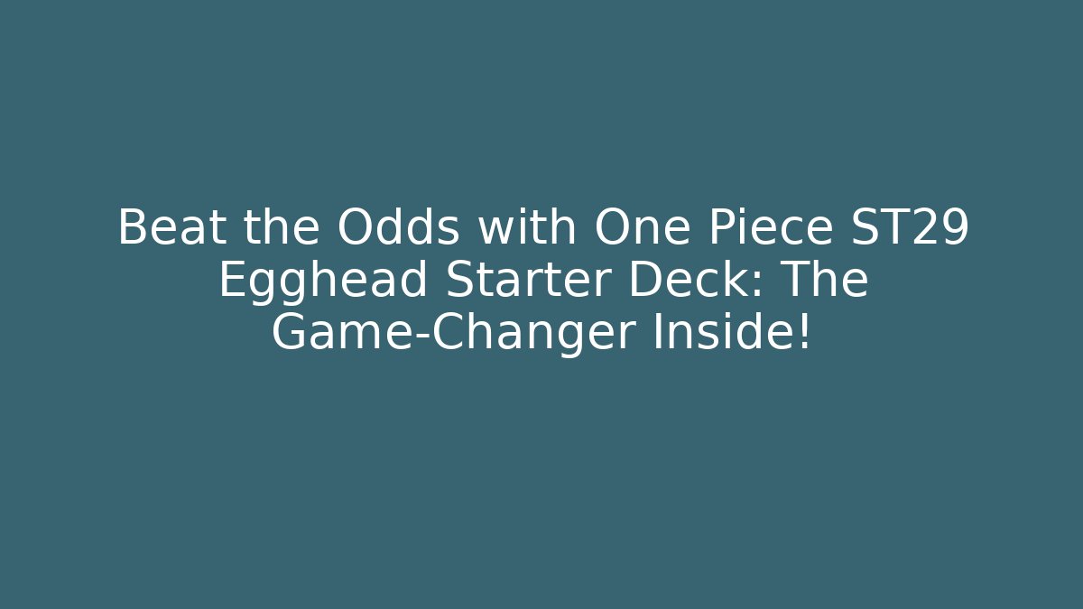 Beat the Odds with One Piece ST29 Egghead Starter Deck: The Game-Changer Inside!
