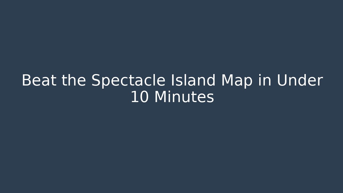 Beat the Spectacle Island Map in Under 10 Minutes