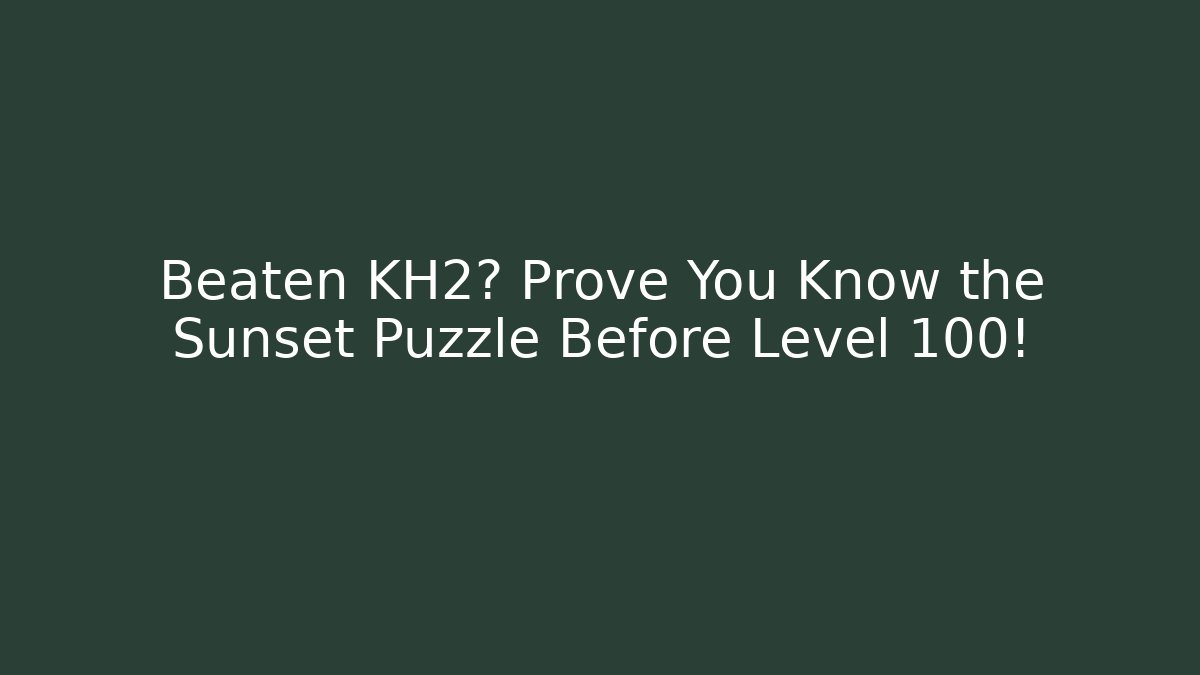 Beaten KH2? Prove You Know the Sunset Puzzle Before Level 100!