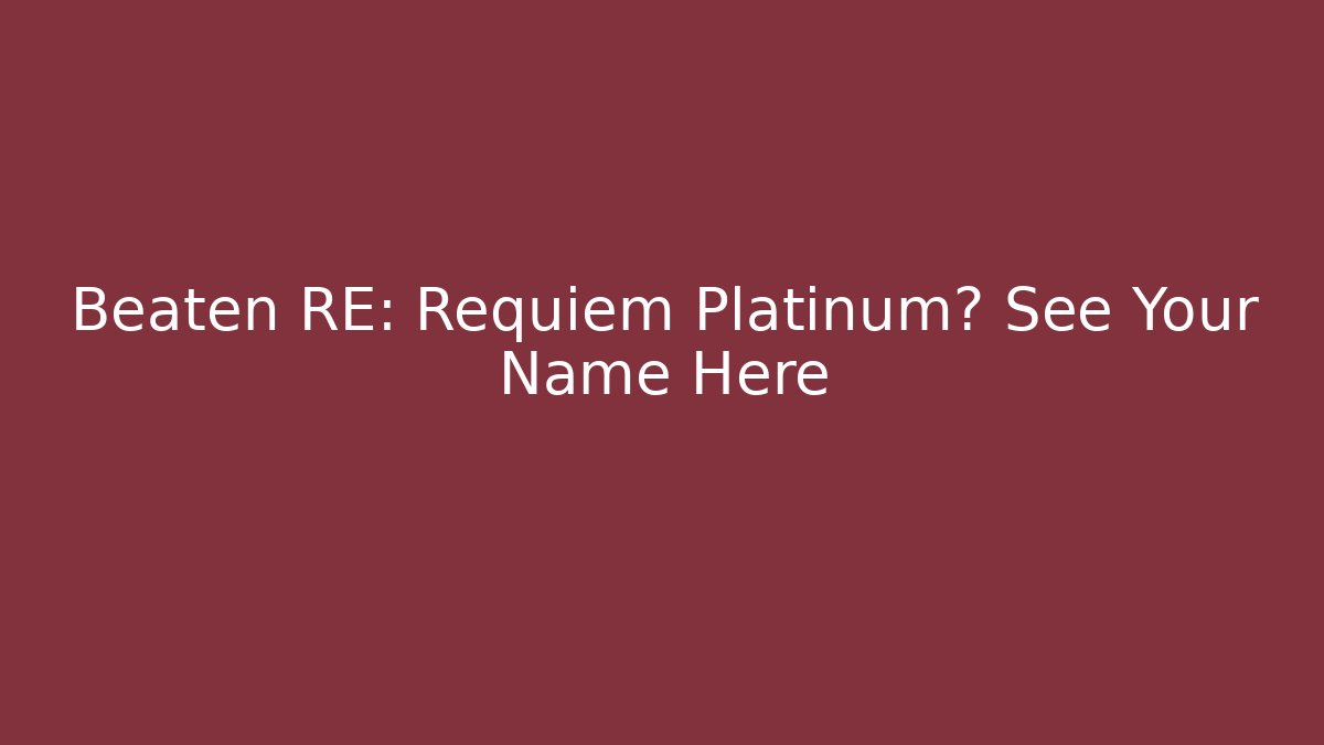 Beaten RE: Requiem Platinum? See Your Name Here