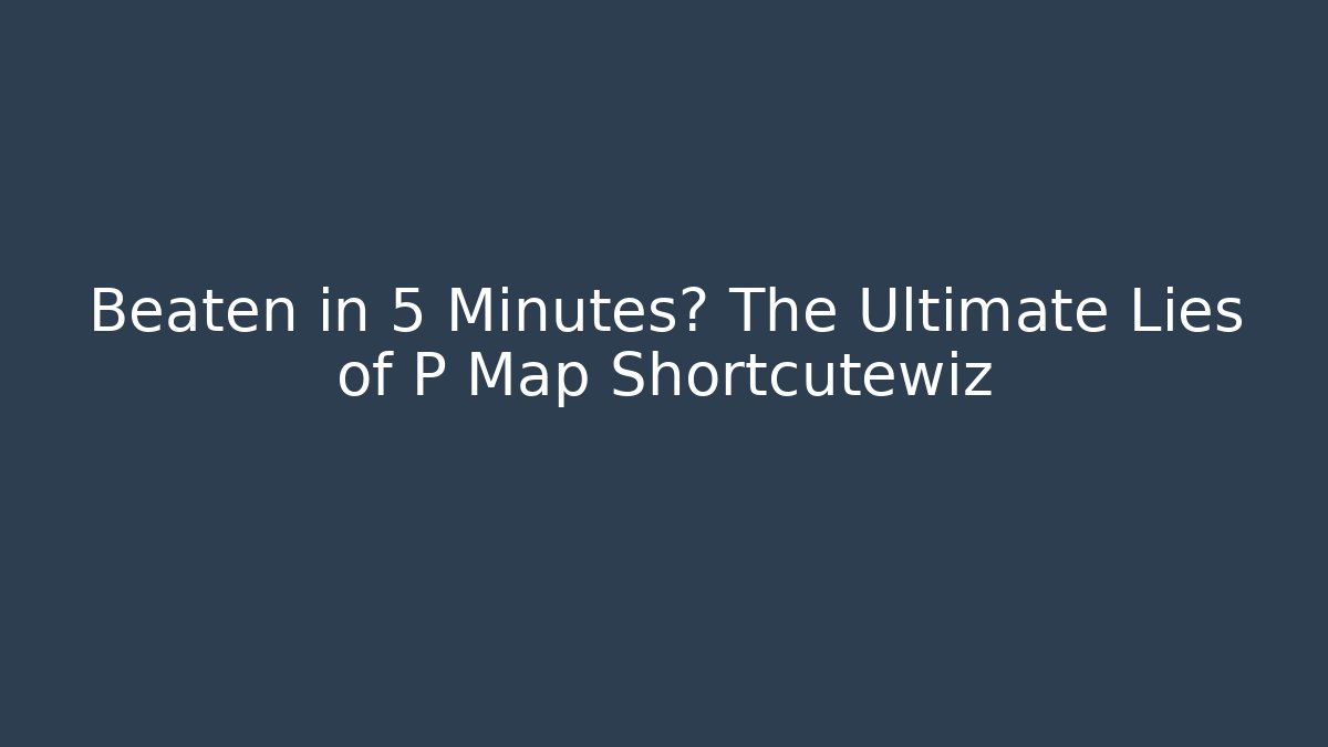 Beaten in 5 Minutes? The Ultimate Lies of P Map Shortcutewiz