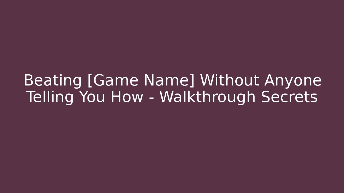 Beating [Game Name] Without Anyone Telling You How – Walkthrough Secrets
