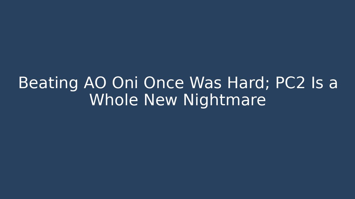 Beating AO Oni Once Was Hard; PC2 Is a Whole New Nightmare